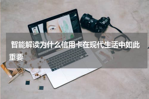  智能解读为什么信用卡在现代生活中如此重要