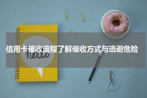 信用卡催收流程了解催收方式与逃避危险