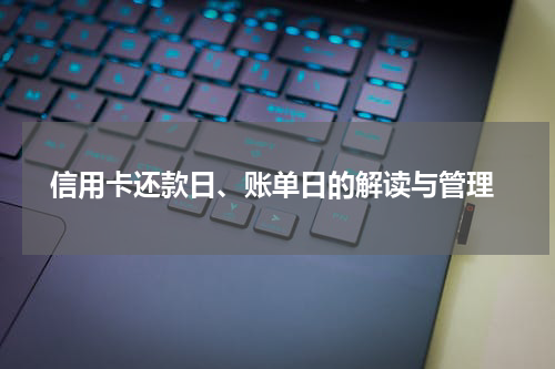  信用卡还款日、账单日的解读与管理