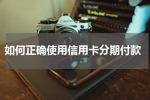  如何正确使用信用卡分期付款