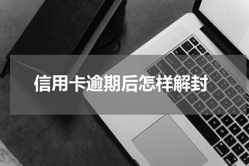  信用卡逾期后怎样解封