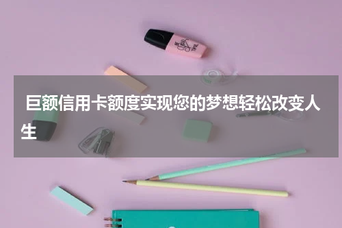  巨额信用卡额度实现您的梦想轻松改变人生