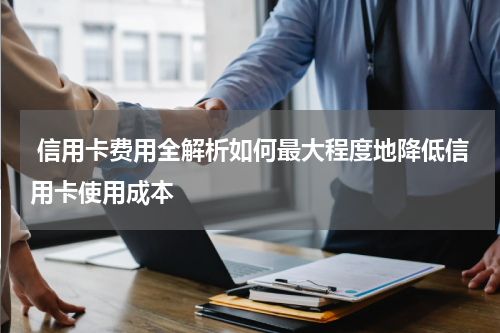 信用卡费用全解析如何最大程度地降低信用卡使用成本