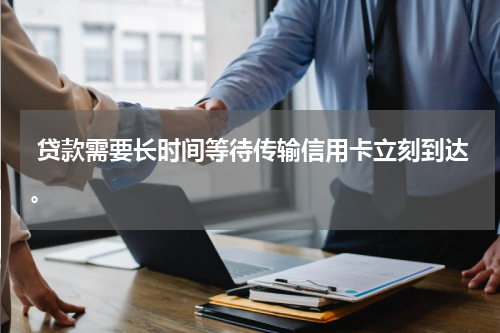  贷款需要长时间等待传输信用卡立刻到达。
