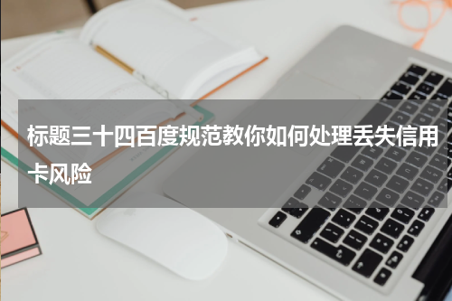 标题三十四百度规范教你如何处理丢失信用卡风险