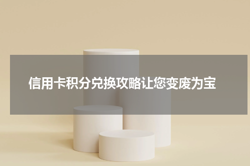  信用卡积分兑换攻略让您变废为宝