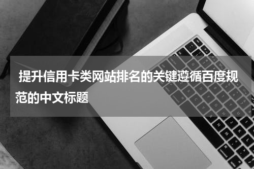 提升信用卡类网站排名的关键遵循百度规范的中文标题