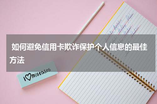 如何避免信用卡欺诈保护个人信息的最佳方法