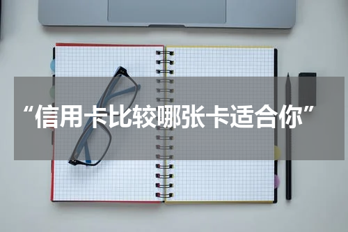  “信用卡比较哪张卡适合你”