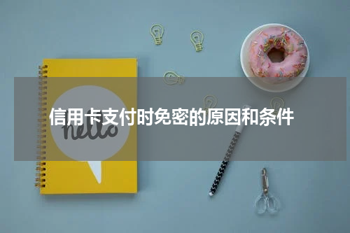  信用卡支付时免密的原因和条件