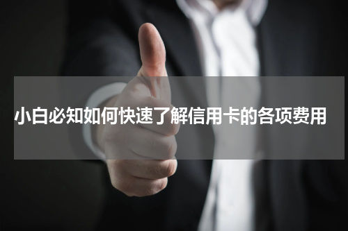 小白必知如何快速了解信用卡的各项费用