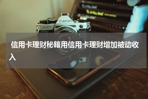  信用卡理财秘籍用信用卡理财增加被动收入