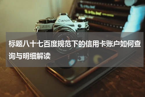 标题八十七百度规范下的信用卡账户如何查询与明细解读