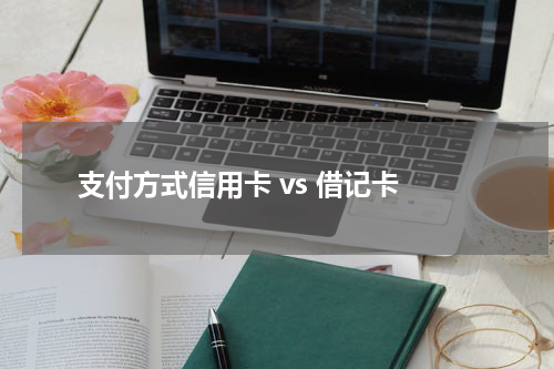 支付方式信用卡 vs 借记卡