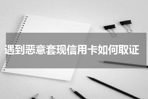 遇到恶意套现信用卡如何取证