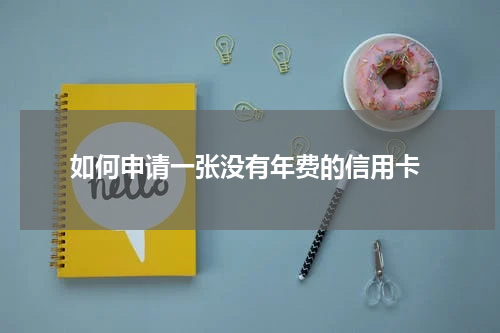  如何申请一张没有年费的信用卡