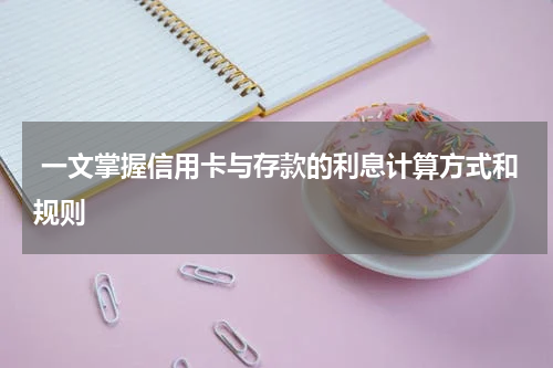 一文掌握信用卡与存款的利息计算方式和规则