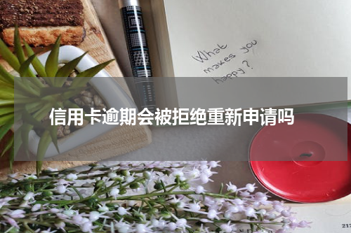 信用卡逾期会被拒绝重新申请吗