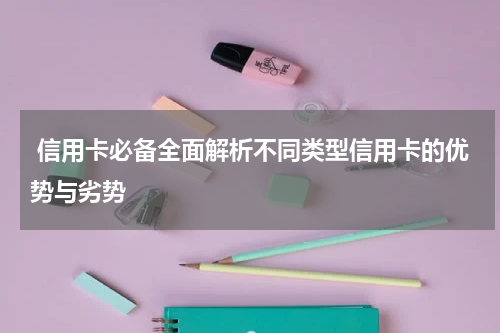 信用卡必备全面解析不同类型信用卡的优势与劣势