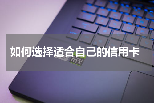 如何选择适合自己的信用卡