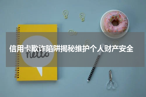 信用卡欺诈陷阱揭秘维护个人财产安全