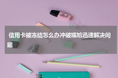  信用卡被冻结怎么办冲破尴尬迅速解决问题