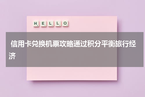  信用卡兑换机票攻略通过积分平衡旅行经济