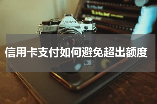 信用卡支付如何避免超出额度
