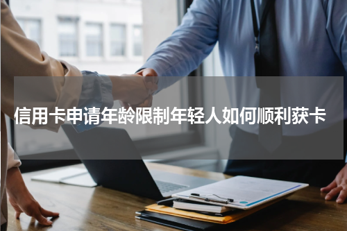  信用卡申请年龄限制年轻人如何顺利获卡