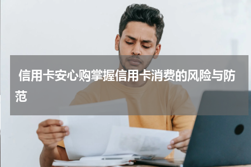 信用卡安心购掌握信用卡消费的风险与防范