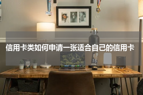 信用卡类如何申请一张适合自己的信用卡