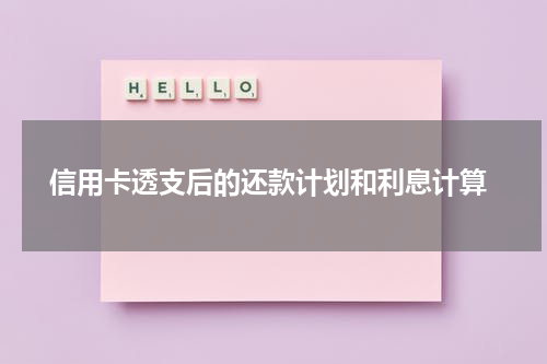 信用卡透支后的还款计划和利息计算