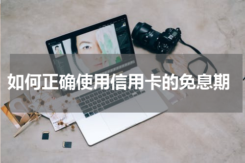  如何正确使用信用卡的免息期