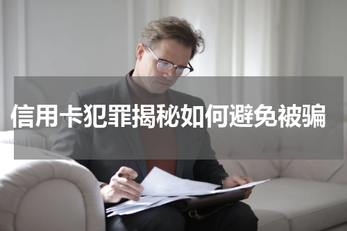  信用卡犯罪揭秘如何避免被骗