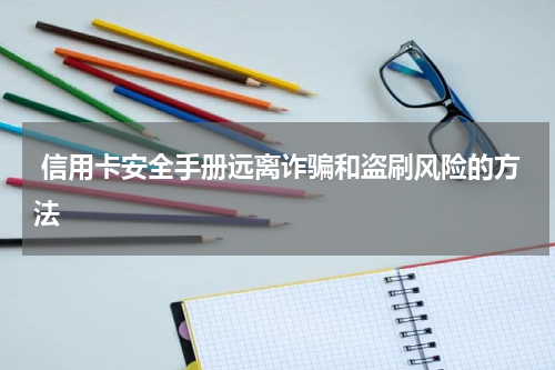 信用卡安全手册远离诈骗和盗刷风险的方法