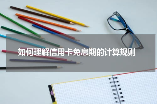 如何理解信用卡免息期的计算规则