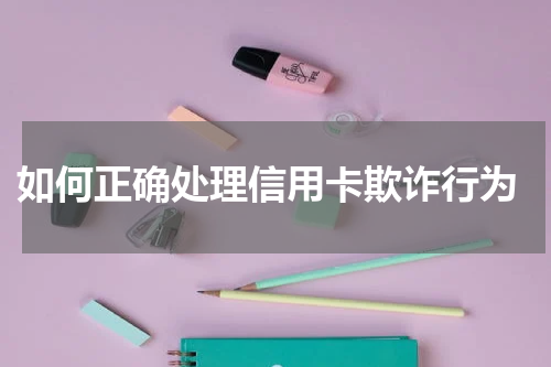 如何正确处理信用卡欺诈行为