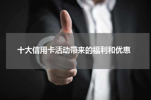  十大信用卡活动带来的福利和优惠