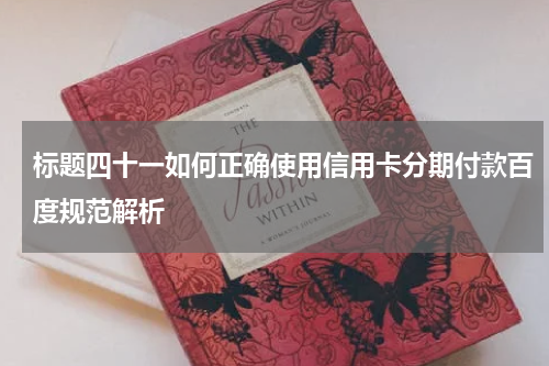 标题四十一如何正确使用信用卡分期付款百度规范解析