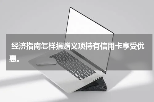  经济指南怎样捐赠义项持有信用卡享受优惠。