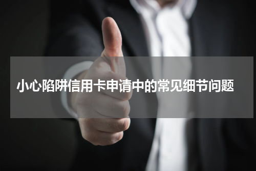 小心陷阱信用卡申请中的常见细节问题