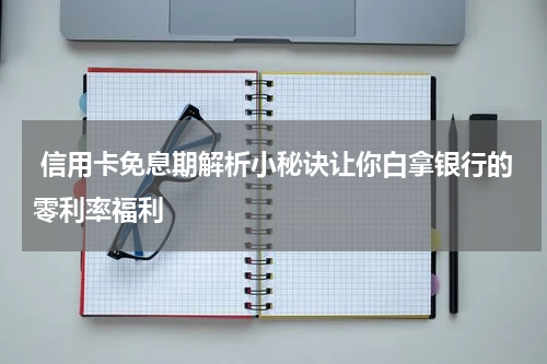 信用卡免息期解析小秘诀让你白拿银行的零利率福利