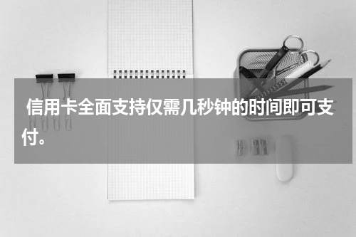  信用卡全面支持仅需几秒钟的时间即可支付。