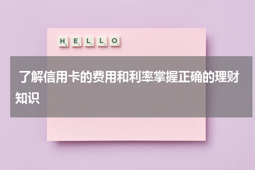 了解信用卡的费用和利率掌握正确的理财知识
