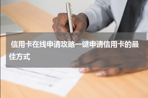信用卡在线申请攻略一键申请信用卡的最佳方式