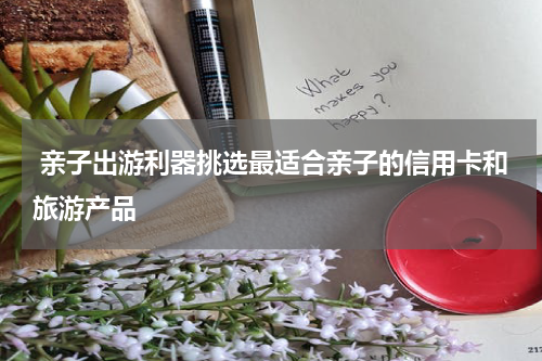 亲子出游利器挑选最适合亲子的信用卡和旅游产品