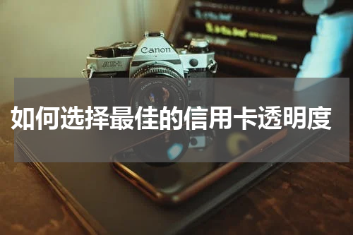 如何选择最佳的信用卡透明度