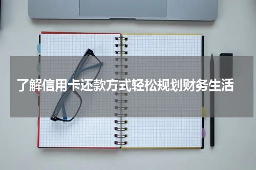  了解信用卡还款方式轻松规划财务生活