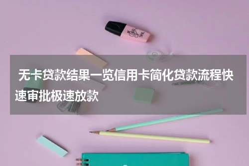  无卡贷款结果一览信用卡简化贷款流程快速审批极速放款