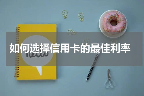  如何选择信用卡的最佳利率